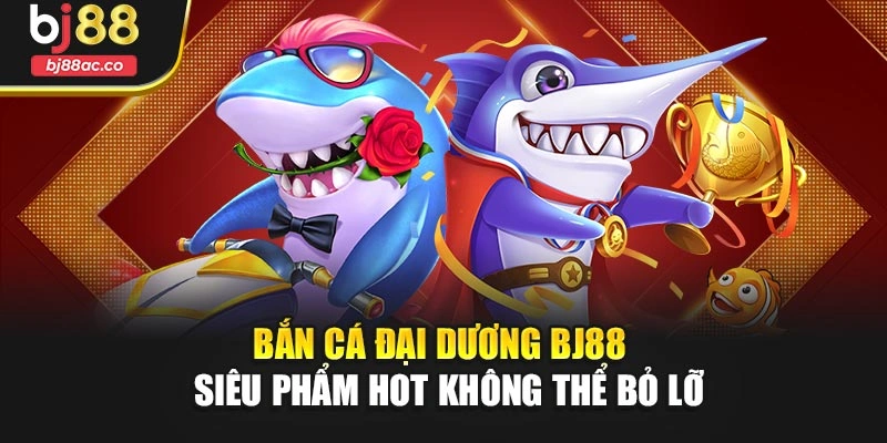 Bắn Cá Đại Dương Bj88 – Siêu Phẩm Hot Không Thể Bỏ Lỡ