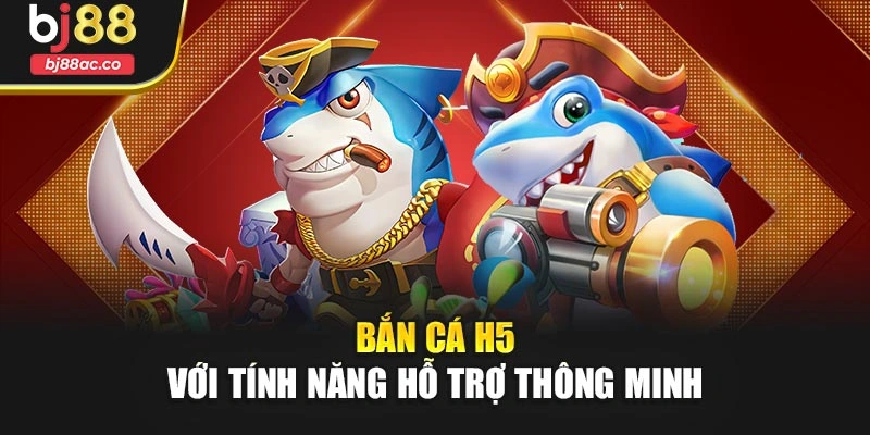 Bắn cá H5 với tính năng hỗ trợ thông minh
