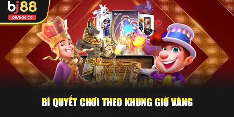 Bí quyết chơi theo khung giờ vàng
