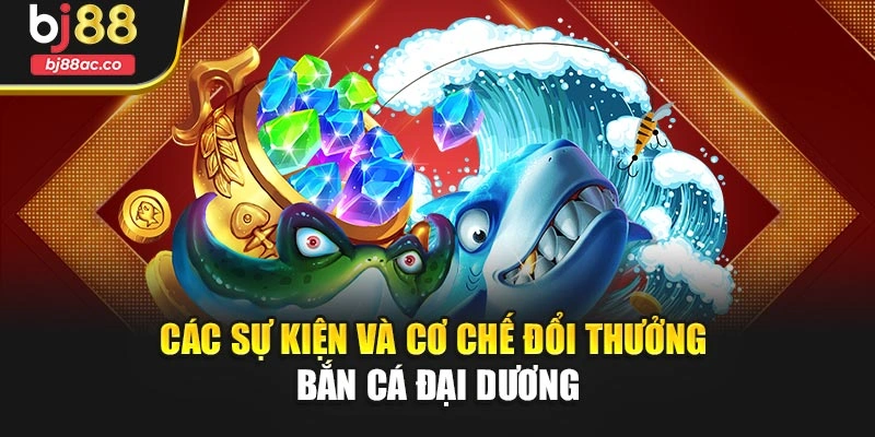 Các sự kiện và cơ chế đổi thưởng bắn cá đại dương