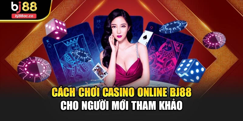 Cách chơi Casino Online Bj88 cho người mới tham khảo