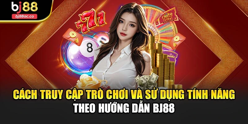 Cách truy cập trò chơi và sử dụng tính năng theo hướng dẫn Bj88