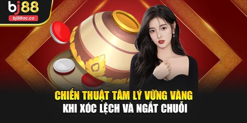 Chiến thuật tâm lý vững vàng khi xóc lệch và ngắt chuỗi