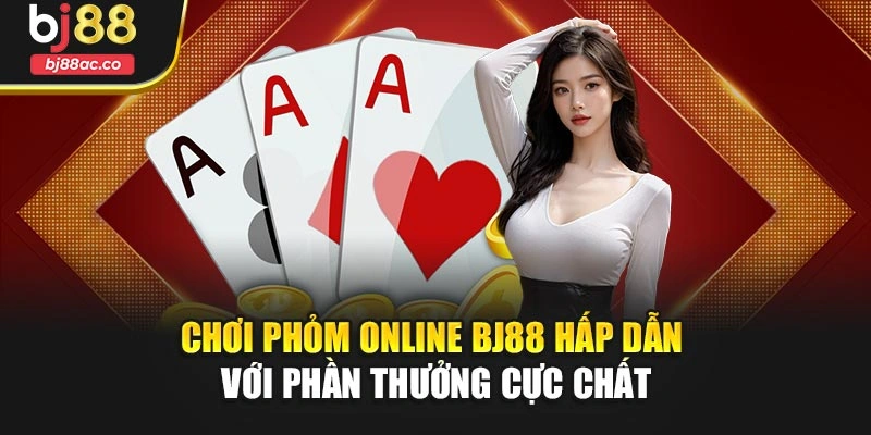 Chơi Phỏm Online Bj88 Hấp Dẫn Với Phần Thưởng Cực Chất