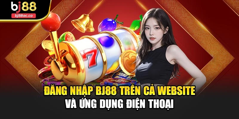 Đăng nhập Bj88 trên cả website và ứng dụng điện thoại