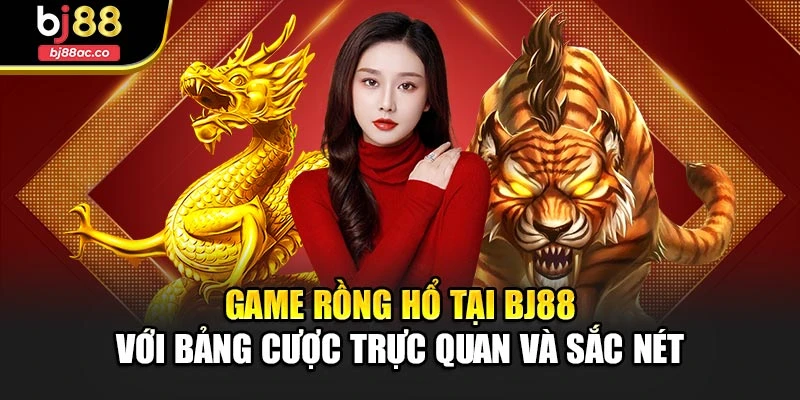 Game Rồng Hổ tại Bj88 với bảng cược trực quan và sắc nét