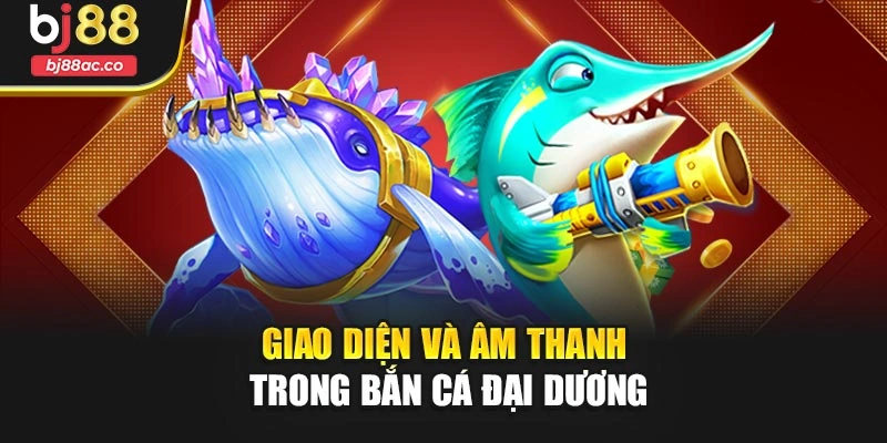 Giao diện và âm thanh trong bắn cá đại dương