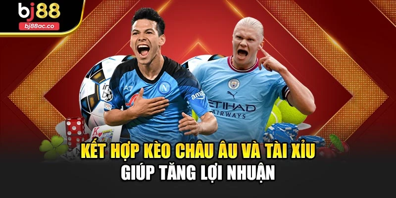 Kết hợp kèo châu Âu và tài xỉu giúp tăng lợi nhuận