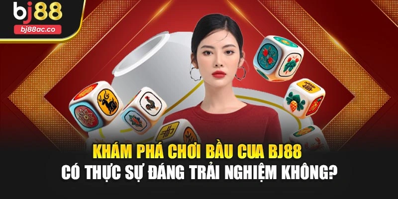 Khám phá chơi bầu cua Bj88 có thực sự đáng trải nghiệm không?