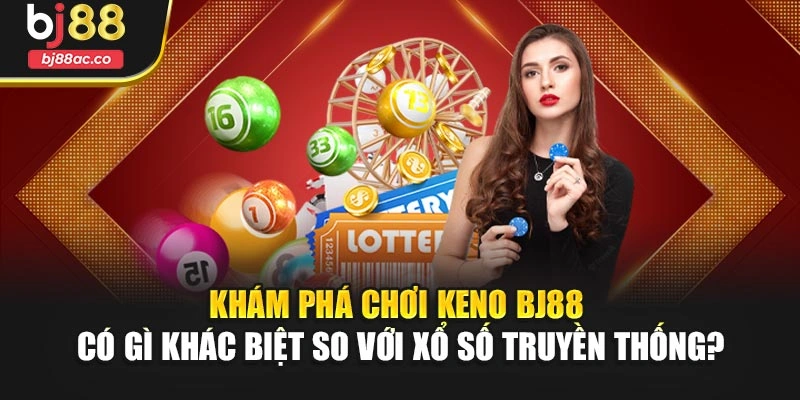 Khám phá chơi Keno Bj88 có gì khác biệt so với xổ số truyền thống?