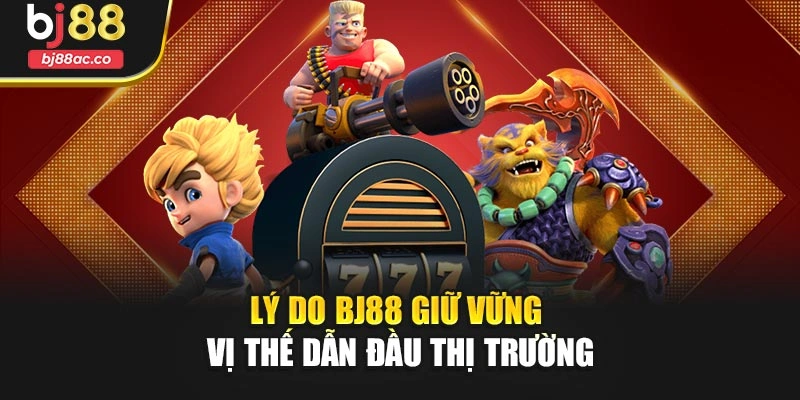 Lý do BJ88 giữ vững vị thế dẫn đầu thị trường