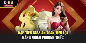 Nạp Tiền Bj88 An Toàn Tiện Lợi Bằng Nhiều Phương Thức