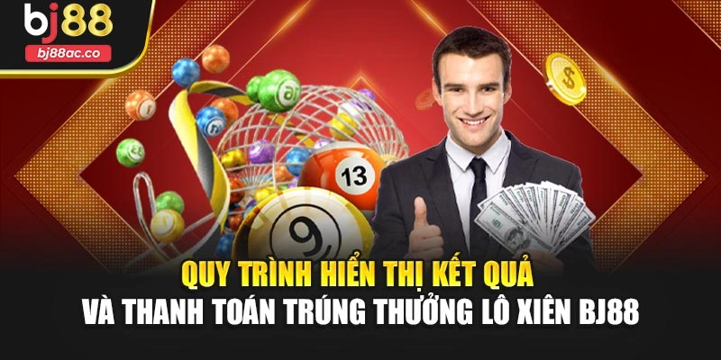 Quy trình hiển thị kết quả và thanh toán trúng thưởng lô xiên Bj88