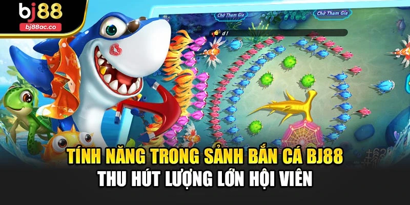 Tính năng trong sảnh bắn cá Bj88 thu hút lượng lớn hội viên
