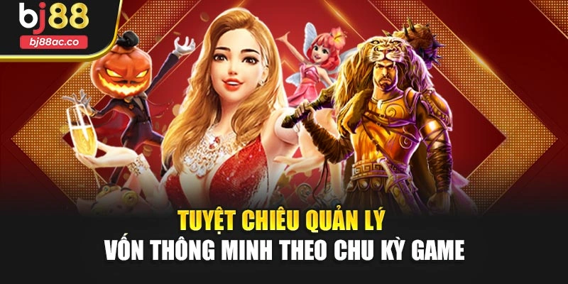 Tuyệt chiêu quản lý vốn thông minh theo chu kỳ game