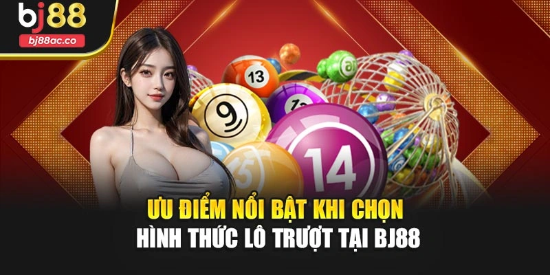 Ưu điểm nổi bật khi chọn hình thức lô trượt tại Bj88