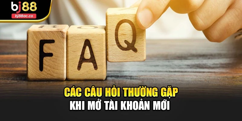 Các câu hỏi thường gặp về khi tài khoản mới
