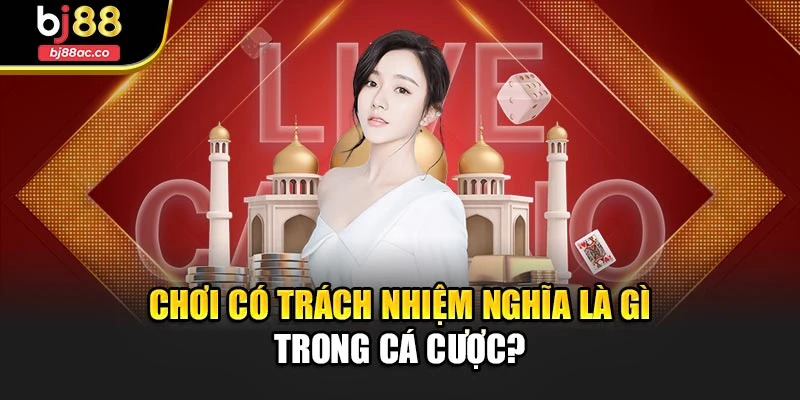 Chơi có trách nhiệm nghĩa là gì trong cá cược
